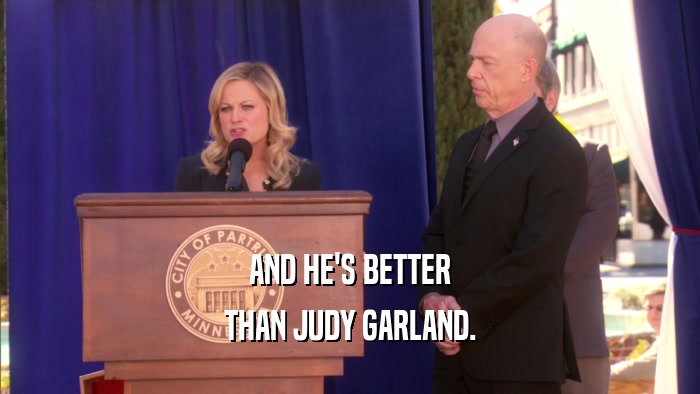 AND HE'S BETTER THAN JUDY GARLAND. 