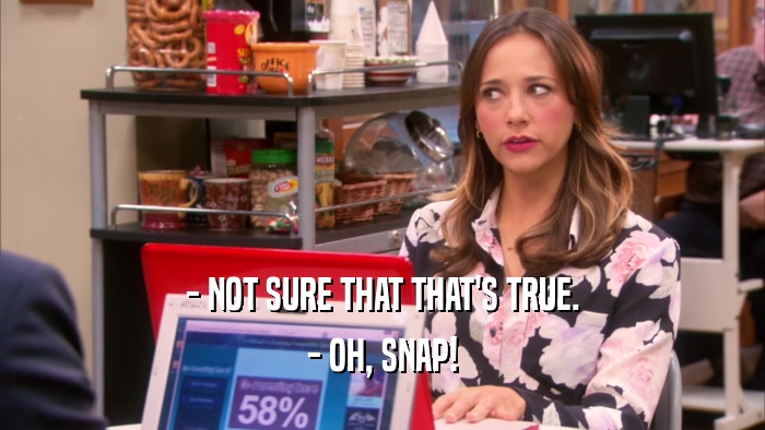 - NOT SURE THAT THAT'S TRUE. - OH, SNAP! 