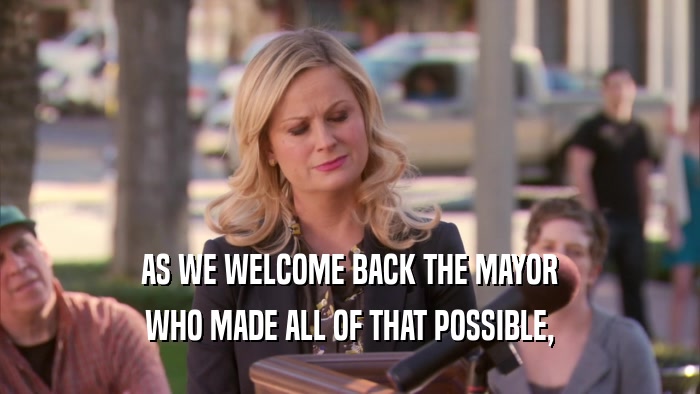AS WE WELCOME BACK THE MAYOR WHO MADE ALL OF THAT POSSIBLE, 