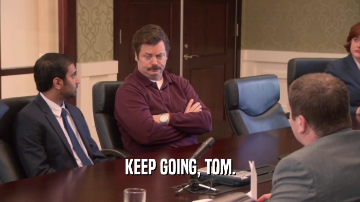 KEEP GOING, TOM.  