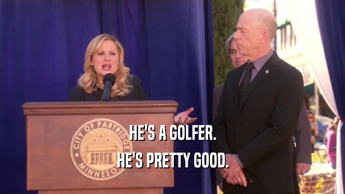 HE'S A GOLFER. HE'S PRETTY GOOD. 