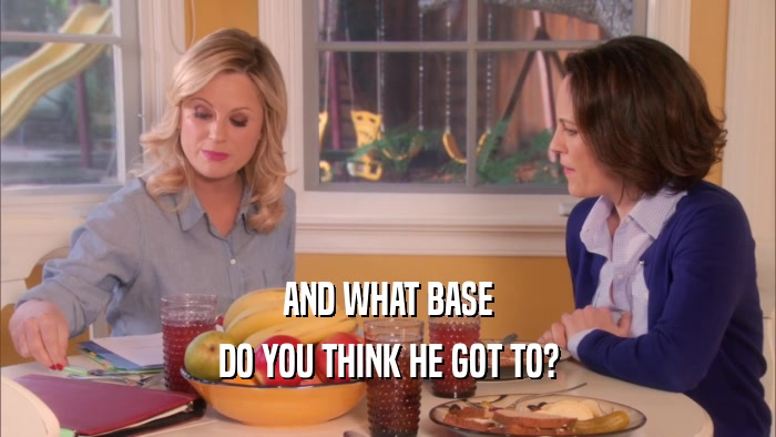 AND WHAT BASE DO YOU THINK HE GOT TO? 