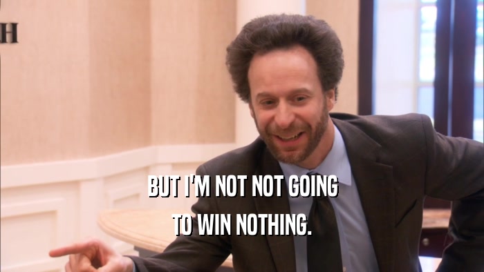 BUT I'M NOT NOT GOING TO WIN NOTHING. 