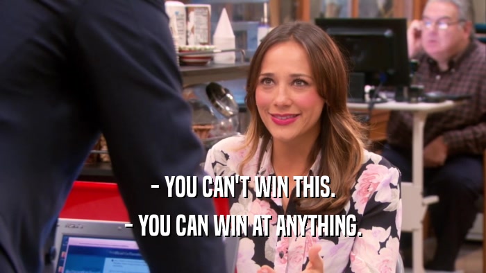 - YOU CAN'T WIN THIS. - YOU CAN WIN AT ANYTHING. 