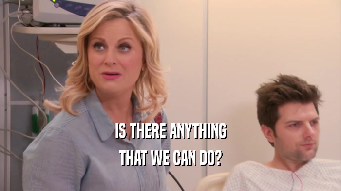 IS THERE ANYTHING THAT WE CAN DO? 