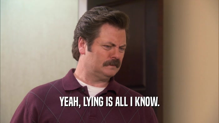YEAH, LYING IS ALL I KNOW.  