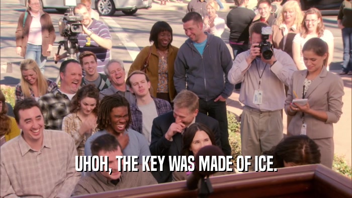 UHOH, THE KEY WAS MADE OF ICE.  