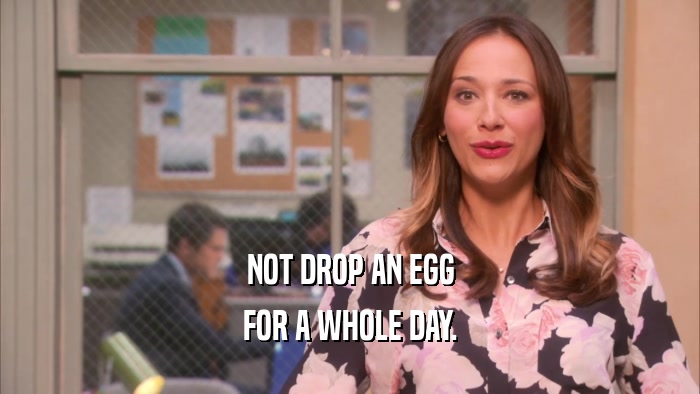 NOT DROP AN EGG FOR A WHOLE DAY. 