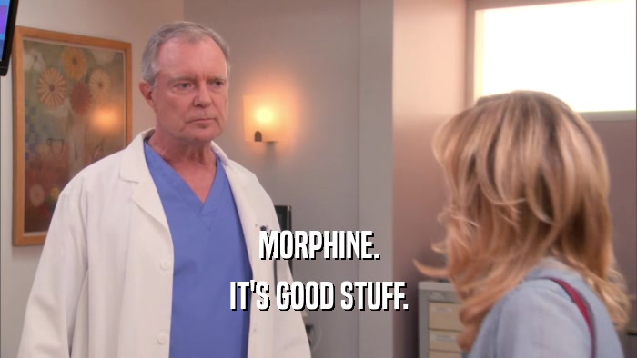 MORPHINE. IT'S GOOD STUFF. 