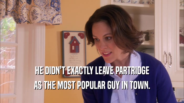 HE DIDN'T EXACTLY LEAVE PARTRIDGE AS THE MOST POPULAR GUY IN TOWN. 
