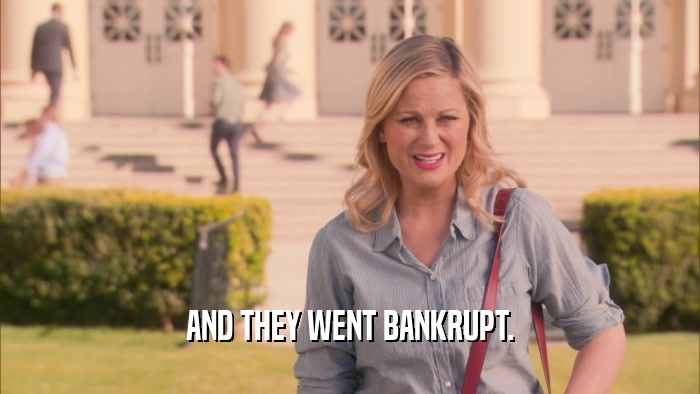 AND THEY WENT BANKRUPT.  