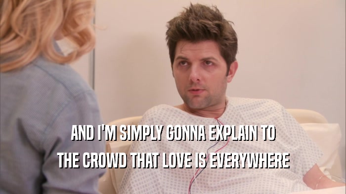 AND I'M SIMPLY GONNA EXPLAIN TO THE CROWD THAT LOVE IS EVERYWHERE 