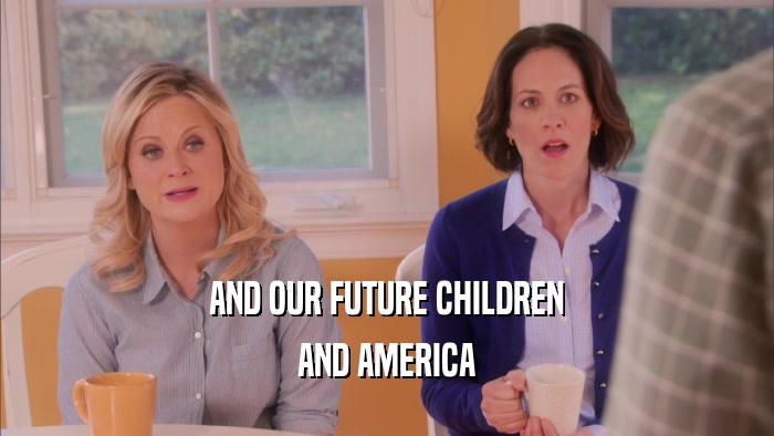 AND OUR FUTURE CHILDREN AND AMERICA 