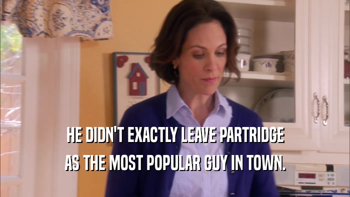 HE DIDN'T EXACTLY LEAVE PARTRIDGE AS THE MOST POPULAR GUY IN TOWN. 