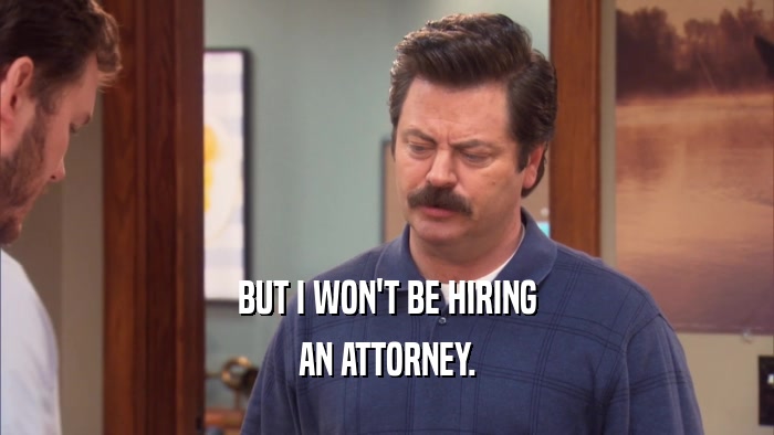 BUT I WON'T BE HIRING
 AN ATTORNEY.
 