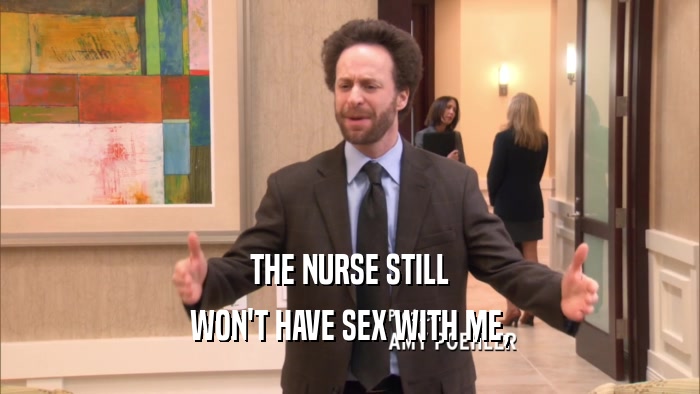 THE NURSE STILL WON'T HAVE SEX WITH ME, 
