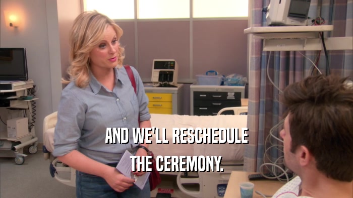 AND WE'LL RESCHEDULE THE CEREMONY. 