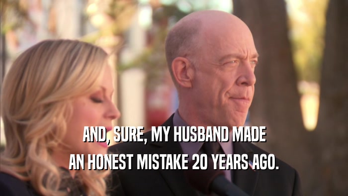 AND, SURE, MY HUSBAND MADE AN HONEST MISTAKE 20 YEARS AGO. 