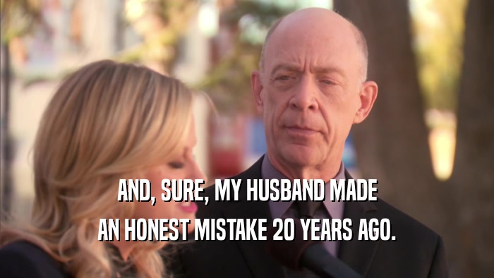 AND, SURE, MY HUSBAND MADE AN HONEST MISTAKE 20 YEARS AGO. 