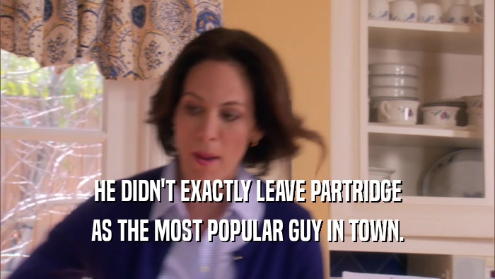 HE DIDN'T EXACTLY LEAVE PARTRIDGE AS THE MOST POPULAR GUY IN TOWN. 