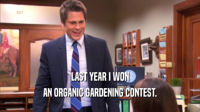 LAST YEAR I WON AN ORGANIC GARDENING CONTEST. 