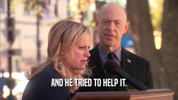 AND HE TRIED TO HELP IT.  