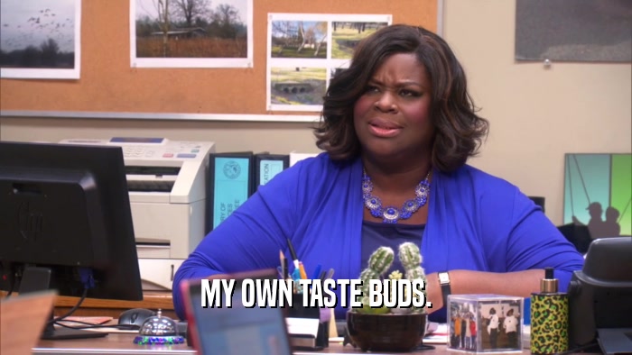 MY OWN TASTE BUDS.  