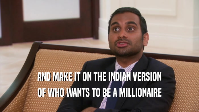 AND MAKE IT ON THE INDIAN VERSION OF WHO WANTS TO BE A MILLIONAIRE 