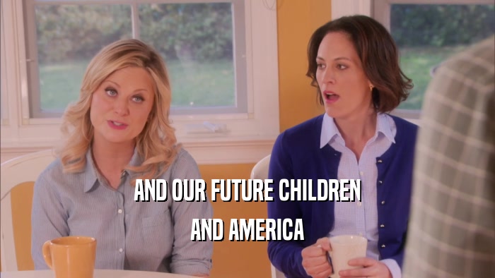AND OUR FUTURE CHILDREN AND AMERICA 