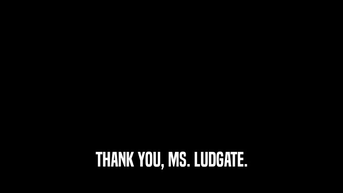 THANK YOU, MS. LUDGATE.  