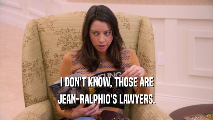 I DON'T KNOW, THOSE ARE JEAN-RALPHIO'S LAWYERS. 