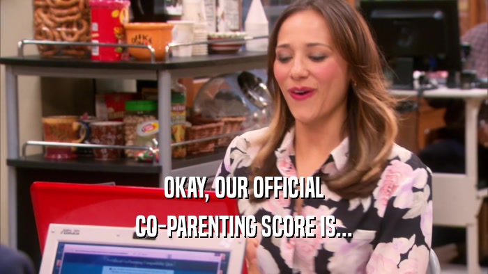 OKAY, OUR OFFICIAL CO-PARENTING SCORE IS... 