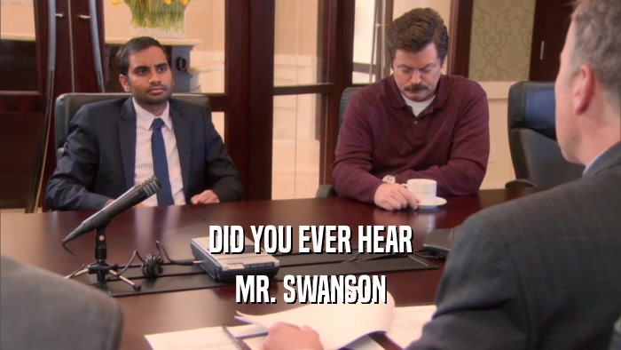 DID YOU EVER HEAR MR. SWANSON 