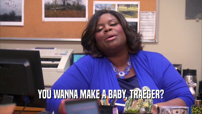 YOU WANNA MAKE A BABY, TRAEGER?  