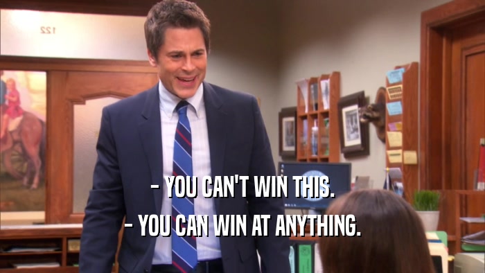- YOU CAN'T WIN THIS.
 - YOU CAN WIN AT ANYTHING.
 