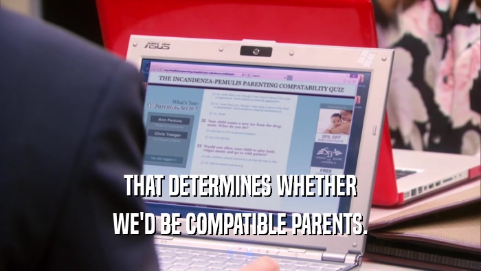 THAT DETERMINES WHETHER WE'D BE COMPATIBLE PARENTS. 