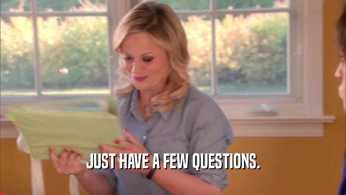 JUST HAVE A FEW QUESTIONS.  