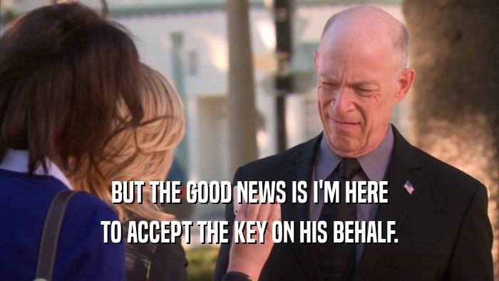 BUT THE GOOD NEWS IS I'M HERE TO ACCEPT THE KEY ON HIS BEHALF. 