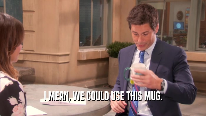 I MEAN, WE COULD USE THIS MUG.  