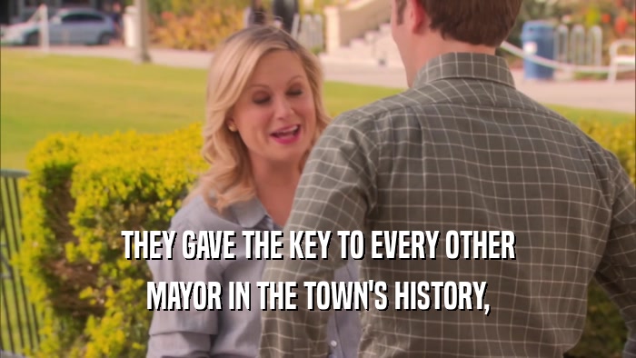 THEY GAVE THE KEY TO EVERY OTHER MAYOR IN THE TOWN'S HISTORY, 