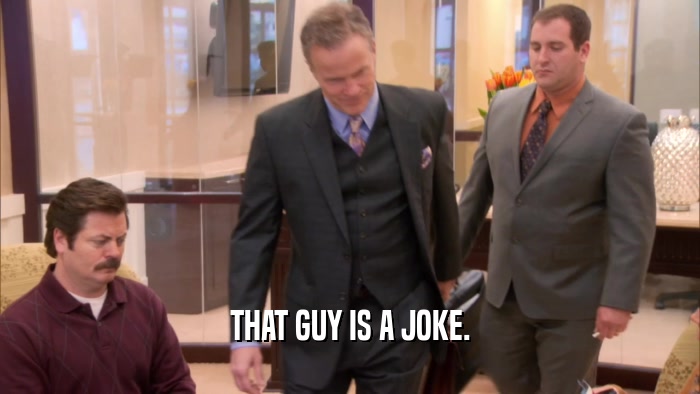 THAT GUY IS A JOKE.  