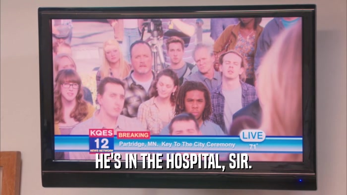 HE'S IN THE HOSPITAL, SIR.  