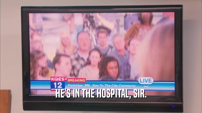 HE'S IN THE HOSPITAL, SIR.  