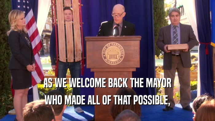 AS WE WELCOME BACK THE MAYOR WHO MADE ALL OF THAT POSSIBLE, 