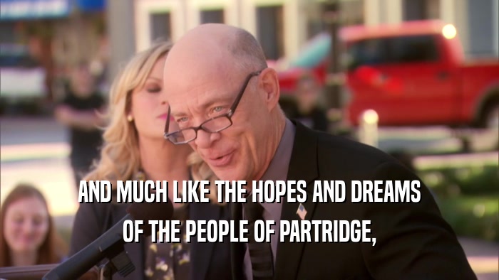 AND MUCH LIKE THE HOPES AND DREAMS OF THE PEOPLE OF PARTRIDGE, 