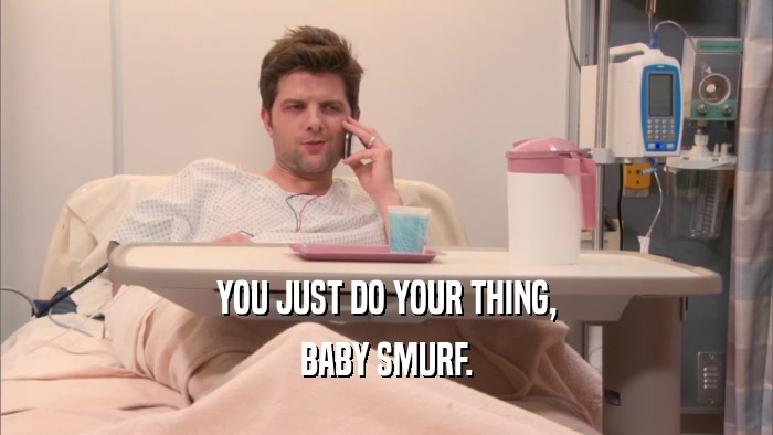 YOU JUST DO YOUR THING, BABY SMURF. 