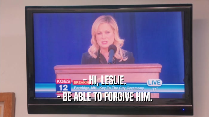 - HI, LESLIE. - BE ABLE TO FORGIVE HIM. 