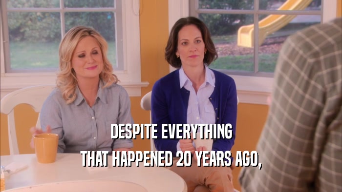 DESPITE EVERYTHING THAT HAPPENED 20 YEARS AGO, 