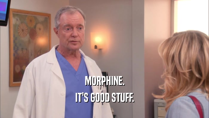 MORPHINE. IT'S GOOD STUFF. 