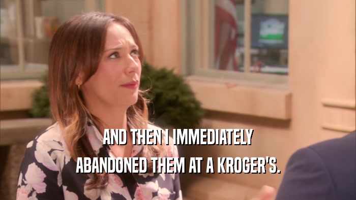 AND THEN I IMMEDIATELY ABANDONED THEM AT A KROGER'S. 